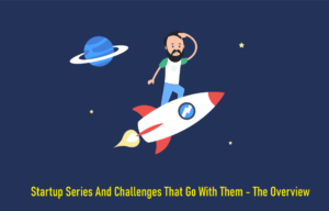 Startup Series And Challenges That Go With Them - The Overview